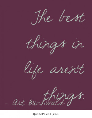 Art Buchwald picture quotes - The best things in life aren't things ...
