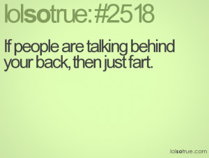 If people are talking behind your back, then just fart.