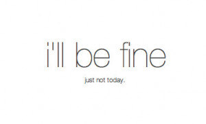 ll be fine - just not today.