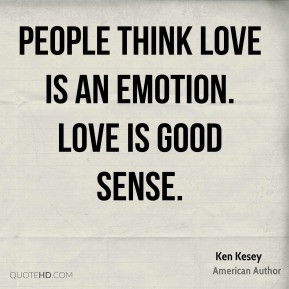 People think love is an emotion. Love is good sense.