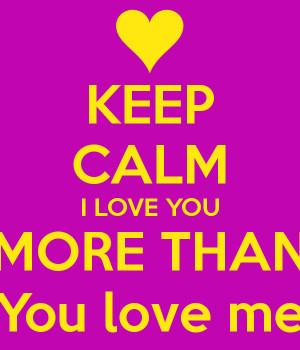 keep-calm-i-love-you-more-than-you-love-me.png