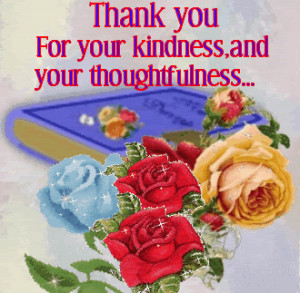 thank you for your kindness and your thoughtfulness