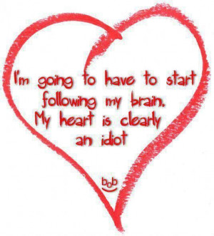 ... to have to start following my brain. My heart is clearly an idiot