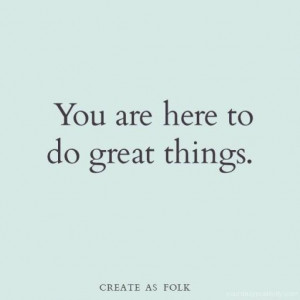 Quote #105 – You are here to do great things