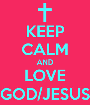 KEEP CALM AND LOVE GOD/JESUS
