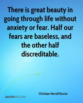 ... fear. Half our fears are baseless, and the other half discreditable