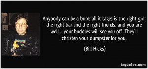 ... will see you off. They'll christen your dumpster for you. - Bill Hicks