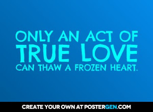 ONLY AN ACT OF TRUE LOVE CAN THAW A FROZEN HEART. - representing ...