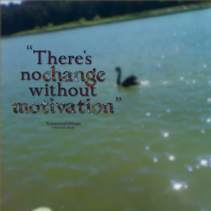 Quotes Picture: there's no change without motivation