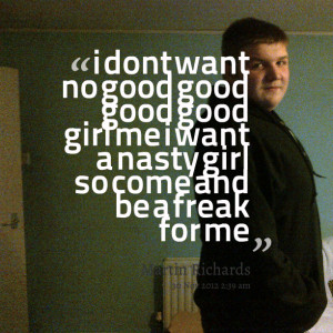 ... good good girl me i want a nasty girl so come and be a freak for me