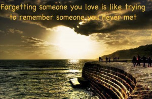 Forgetting someone you love is like trying to remember someone you ...