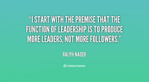 start with the premise that the function of leadership is to produce ...