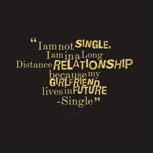 ... Distance RELATIONSHIP because my GIRLFRIEND lives in FUTURE -Single