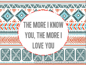 The more I know you, the more I love you!