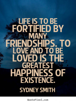 Sydney Smith Quotes - Life is to be fortified by many friendships. To ...