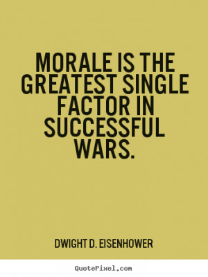 Dwight D. Eisenhower Quotes - Morale is the greatest single factor in ...