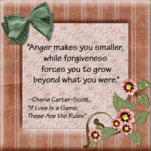 Anger makes you smaller, while forgiveness forces you to grow beyond ...