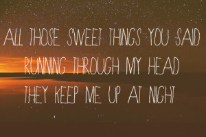 All those sweet things you said running through my head they keep me ...