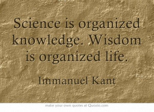 Science is organized knowledge Wisdom is organized life quotes