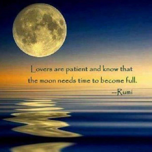 ... are patient and know that the moon need time to become full. -Rumi