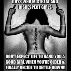 Guys who mistreat and disrespect girls, don't expect life to hand you ...