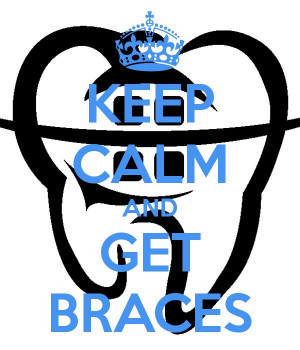 Keep Calm and Get Braces!