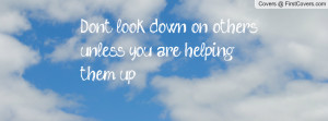 don't look down on others unless you are helping them up. , Pictures