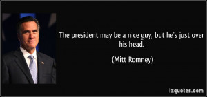 The president may be a nice guy, but he's just over his head. - Mitt ...