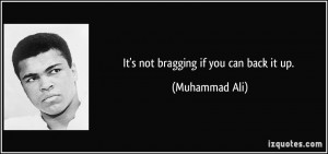 It's not bragging if you can back it up. - Muhammad Ali