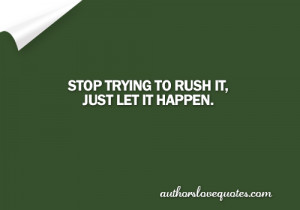 Just let it happen - - Authors Love Quotes