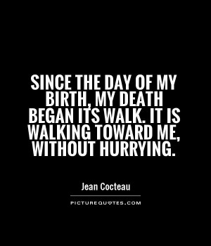 Since the day of my birth, my death began its walk. It is walking ...