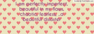 am perfectly imperfect, beautiful in my flaws, chaotic, fearless ...