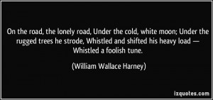... his heavy load — Whistled a foolish tune. - William Wallace Harney