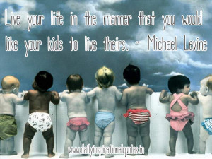... that you would like your kids to live theirs ~Inspirational Quote