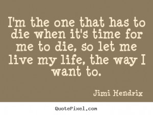 Life quotes - I'm the one that has to die when it's time for me to die ...