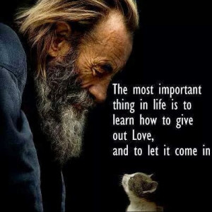 the most important thing in life is to learn how to give out love and ...