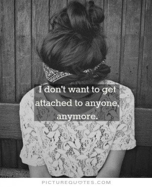 don't want to get attached to anyone anymore. Picture Quote #1