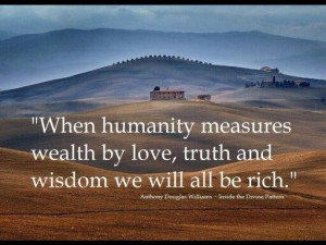 ... by love, truth and wisdom we will all be rich. - Anthony D. Williams