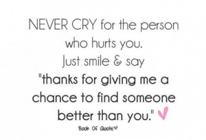 Never cry for the person who hurts you just smile say thanks for ...