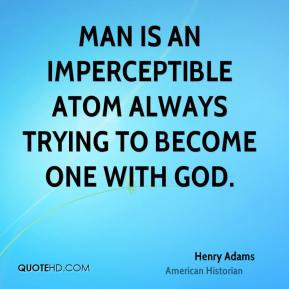 Henry Adams - Man is an imperceptible atom always trying to become one ...