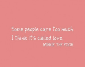Some people care too much. I think it is called love. - Winnie the ...