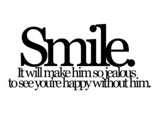 Smile. It will make him so jealous to see you're happy without him