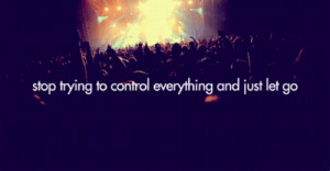Stop trying to control everything and just let go.