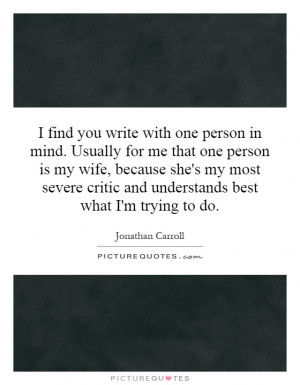 find you write with one person in mind. Usually for me that one person ...