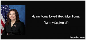 My arm bones looked like chicken bones. - Tammy Duckworth
