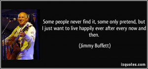 ... want to live happily ever after every now and then. - Jimmy Buffett