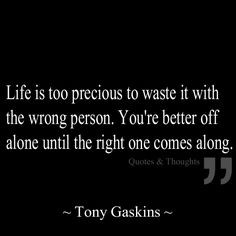 ... wrong person. You're better off alone until the right one comes along