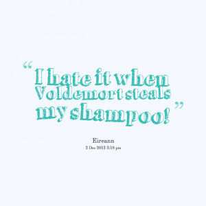 Quotes Picture: i hate it when voldemort steals my shampoo!