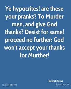 Robert Burns - Ye hypocrites! are these your pranks? To Murder men ...
