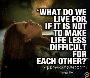 What do we live for, if it is not to make life less difficult for each ...